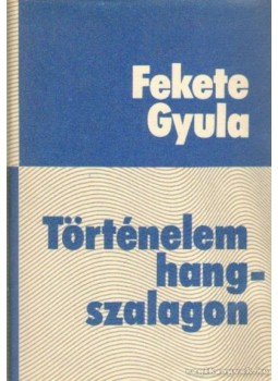 Fekete Gyula - Történelem hangszalagon Fekete Gyula - Történelem hangszalagon, Budapest 1977 antikvár könyv