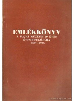 Merk Zsuzsa - Emlékkönyv a bajai múzeum 50 éves évfordulójára (1937-1987) Merk Zsuzsa - Emlékkönyv a bajai múzeum 50 éves évfordulójára (1937-1987), Baja 1989 antikvár könyv
