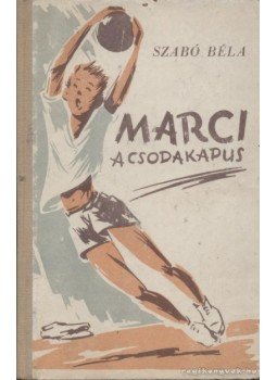 Szabó Béla - Marci, a csodakapus Szabó Béla - Marci, a csodakapus, 1957 antikvár könyv