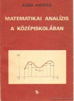 Kósa András - Matematikai analízis a középiskolában Kósa András - Matematikai analízis a középiskolában, Budapest 1984 antikvár könyv