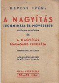Hevesy Iván - A nagyítás technikája és művészete kezdőknek, haladóknak és a nagyítás magasabb iskolája