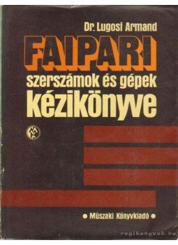 Dr. Lugosi Armand - Faipari szerszámok és gépek kézikönyve Dr. Lugosi Armand - Faipari szerszámok és gépek kézikönyve, Budapest 1987 antikvár könyv