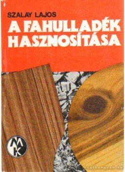 Szalay Lajos - A fahulladék hasznosítása Szalay Lajos - A fahulladék hasznosítása, Budapest 1981 antikvár könyv