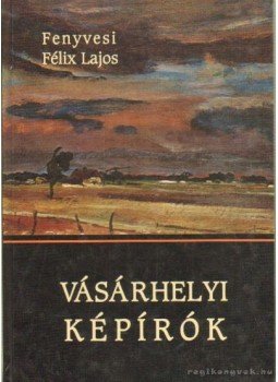 Fenyvesi Félix Lajos - Vásárhelyi képírók Fenyvesi Félix Lajos - Vásárhelyi képírók, Szeged 2003 antikvár könyv