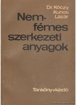 Lázár Károly, Dr. Kóczy László, Kunos Kornél - Nemfémes szerkezeti anyagok Lázár Károly, Dr. Kóczy László, Kunos Kornél - Nemfémes szerkezeti anyagok, Budapest 1969 antikvár könyv