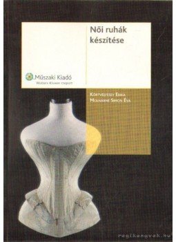 Molnárné Simon Éva, Körtvélyessy Erika - Női ruhák készítése Molnárné Simon Éva, Körtvélyessy Erika - Női ruhák készítése, Budapest 2006 antikvár könyv