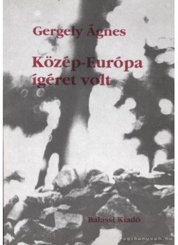 Gergely Ágnes - Közép-Európa ígéret volt Gergely Ágnes - Közép-Európa ígéret volt, Budapest 1994 antikvár könyv