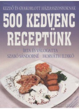 Horváth Ildikó, Szabó Sándorné - 500 kedvenc receptünk Horváth Ildikó, Szabó Sándorné - 500 kedvenc receptünk, Budapest 2006 antikvár könyv