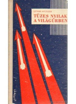 Hitziger, Lothar - Tüzes nyilak a világűrben Hitziger, Lothar - Tüzes nyilak a világűrben, Budapest 1961 antikvár könyv