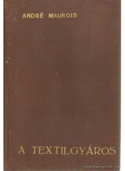 André Maurois - A textilgyáros André Maurois - A textilgyáros, Budapest 1934 antikvár könyv