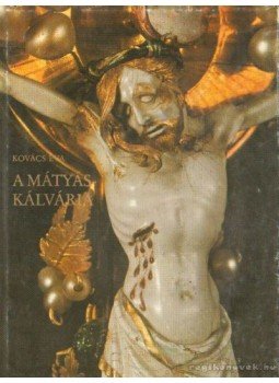 Kovács Éva - A Mátyás-kálvária Kovács Éva - A Mátyás-kálvária, Budapest 1983 antikvár könyv