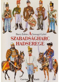 Bárczy Zoltán, Somogyi Győző - A szabadságharc hadserege Bárczy Zoltán, Somogyi Győző - A szabadságharc hadserege, Budapest 1986 antikvár könyv