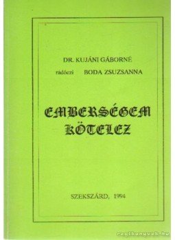 Kujáni Gáborné dr., Rádóczi Boda Zsuzsanna - Emberségem kötelez Kujáni Gáborné dr., Rádóczi Boda Zsuzsanna - Emberségem kötelez, Szekszárd 1994 antikvár könyv