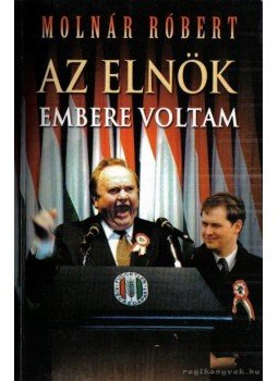 Molnár Róbert - Az elnök embere voltam Molnár Róbert - Az elnök embere voltam, Budapest 0 antikvár könyv