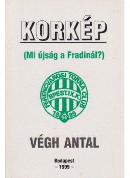 Végh Antal - Korkép (Mi újság a Fradinál?) Végh Antal - Korkép (Mi újság a Fradinál?), Budapest 1999 antikvár könyv
