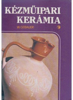 Gebauer, Walter - Kézműipari kerámia Gebauer, Walter - Kézműipari kerámia, Budapest 1985 antikvár könyv