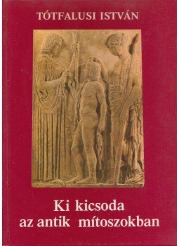 Tótfalusi István - Ki kicsoda az antik mítoszokban Tótfalusi István - Ki kicsoda az antik mítoszokban, Budapest 1993 antikvár könyv