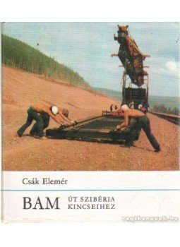 Csák Elemér - BAM Út Szibéria kincseihez Csák Elemér - BAM Út Szibéria kincseihez, Budapest 1977 antikvár könyv