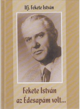 Ifj. Fekete István - Fekete István az Édesapám volt... Ifj. Fekete István - Fekete István az Édesapám volt..., Budapest 2004 antikvár könyv