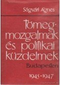 Ságvári Ágnes - Tömegmozgalmak és politikai közdelmek Budapesten 1945-1947