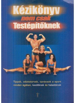 Farkas János, Tóth József, Berta Mihály, Boros Szilvia, Szloboda Éva - Kézikönyv nem csak testépítőknek Farkas János, Tóth József, Berta Mihály, Boros Szilvia, Szloboda Éva - Kézikönyv nem csak testépítőknek, Budapest 2001 antikvár könyv