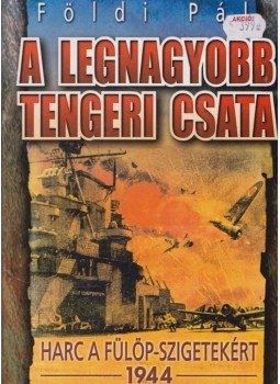 Földi Pál - A legnagyobb tengeri csata Földi Pál - A legnagyobb tengeri csata, Budapest 2005 antikvár könyv