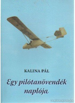 Kalina Pál - Egy pilótanövendék naplója Kalina Pál - Egy pilótanövendék naplója, Békés 2005 antikvár könyv