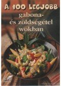 Toró Elza - A 100 legjobb gabona- és zöldségétel wokban