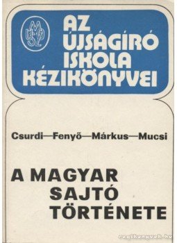 Fenyő István, Mucsi Ferenc, Márkus László, Csurdi Sándor - A magyar sajtó története Fenyő István, Mucsi Ferenc, Márkus László, Csurdi Sándor - A magyar sajtó története, Budapest 1977 antikvár könyv