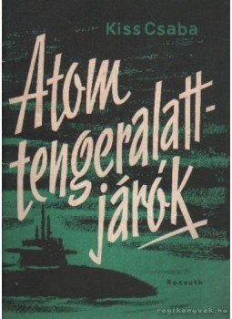Kiss Csaba - Atomtengeralattjárók Kiss Csaba - Atomtengeralattjárók, Budapest 1963 antikvár könyv