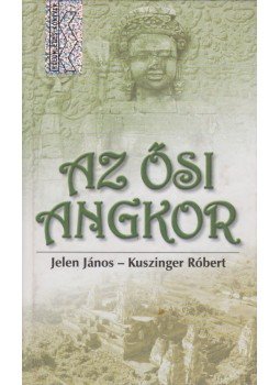 Jelen János, Kuszinger Róbert - Az ősi Angkor Jelen János, Kuszinger Róbert - Az ősi Angkor, Budapest 2002 antikvár könyv