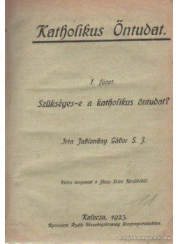 Jablonkay Gábor S. J. - Szükséges-e a katholikus öntudat - A katholikus fölfogás irányelvei Jablonkay Gábor S. J. - Szükséges-e a katholikus öntudat - A katholikus fölfogás irányelvei, Kalocsa 1923 antikvár könyv
