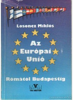Losoncz Miklós - Az Európai Unió Rómától Budapestig Losoncz Miklós - Az Európai Unió Rómától Budapestig, Tatabánya 2002 antikvár könyv