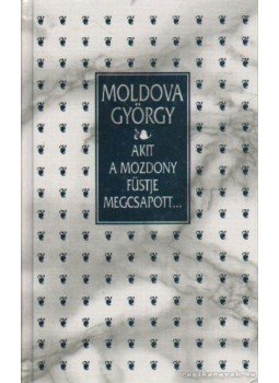 Moldova György - Akit a mozdony füstje megcsapott... Moldova György - Akit a mozdony füstje megcsapott..., Budapest 1995 antikvár könyv