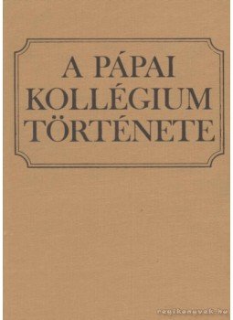 Trócsányi Zsolt, Pölöskei Ferenc, Kiss József, Rúzsás Lajos, Bodolay Géza - A Pápai Kollégium története Trócsányi Zsolt, Pölöskei Ferenc, Kiss József, Rúzsás Lajos, Bodolay Géza - A Pápai Kollégium története, Budapest 1981 antikvár könyv