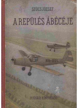 Szűcs József - A repülés ábécéje Szűcs József - A repülés ábécéje, Budapest 1954 antikvár könyv