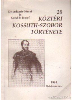 Ádámfy József, Kecskés József - 20 köztéri Kossuth-szobor története Ádámfy József, Kecskés József - 20 köztéri Kossuth-szobor története, Balatonkenese 1994 antikvár könyv