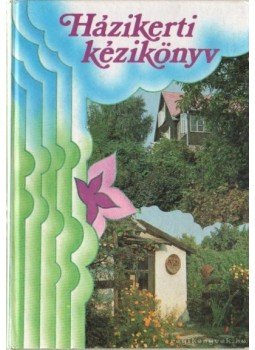Dobray Endréné, Eperjesi Imre, Galambosi Bertalan, Seléndy Szabolcs, Timon Béla, Zilai János, Seprős Imre, Botta Dénes, Válas Györgyné, Zatykó Lajos - Házikerti kézikönyv Dobray Endréné, Eperjesi Imre, Galambosi Bertalan, Seléndy Szabolcs, Timon Béla, Zilai János, Seprős Imre, Botta Dénes, Válas Györgyné, Zatykó Lajos - Házikerti kézikönyv, Budapest 1985 antikvár könyv