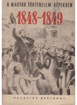 Balázs Györgyné-Csillag Miklós-Hollósi Miklós-Veress Judit - A magyar történelem képekben 1848-1849 Balázs Györgyné-Csillag Miklós-Hollósi Miklós-Veress Judit - A magyar történelem képekben 1848-1849, 0 antikvár könyv