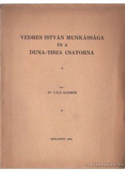 Vácz Elemér dr. - Vedres István munkássága és a Duna-Tizsa csatorna Vácz Elemér dr. - Vedres István munkássága és a Duna-Tizsa csatorna, Budapest 1934 antikvár könyv