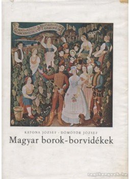 Katona József, Dömötör József - Magyar borok - borvidékek Katona József, Dömötör József - Magyar borok - borvidékek, Budapest 1963 antikvár könyv