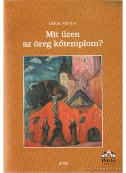 Heltai Nándor - Mit üzen az öreg kőtemplom? Heltai Nándor - Mit üzen az öreg kőtemplom?, Kecskemét 2003 antikvár könyv
