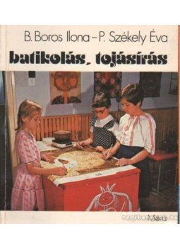 B. Boros Ilona, P. Székely Éva - Batikolás, tojásírás B. Boros Ilona, P. Székely Éva - Batikolás, tojásírás, Budapest 1981 antikvár könyv
