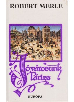 Robert Merle - Jó városunk, Párizs Robert Merle - Jó városunk, Párizs, Budapest 1993 antikvár könyv