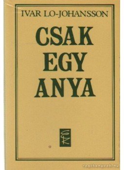 Johansson-Lo, Ivar - Csak egy anya Johansson-Lo, Ivar - Csak egy anya, Budapest 1984 antikvár könyv