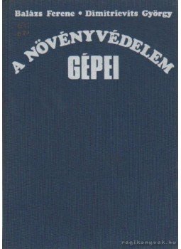 Balázs Ferenc, Dimitrievits György - A növényvédelem gépei Balázs Ferenc, Dimitrievits György - A növényvédelem gépei, Budapest 1975 antikvár könyv
