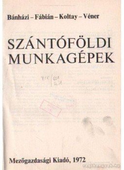 Szendrő Péter, Koltay Jenő, Dr. Bánházi János, Dr. Fábián Lajos, Véner István - Szántóföldi munkagépek Szendrő Péter, Koltay Jenő, Dr. Bánházi János, Dr. Fábián Lajos, Véner István - Szántóföldi munkagépek, Budapest 1972 antikvár könyv