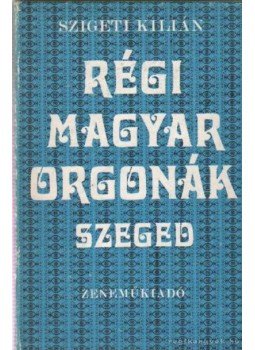Szigeti Kilián - Régi magyar orgonák - Szeged, Budapest 1982 antikvár könyv