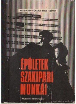 Székely László, Messinger Géza, Seidl Ambrus, Szondy István, Scharle Gyula - Épületek szakipari munkái Székely László, Messinger Géza, Seidl Ambrus, Szondy István, Scharle Gyula - Épületek szakipari munkái, Budapest 1971 antikvár könyv