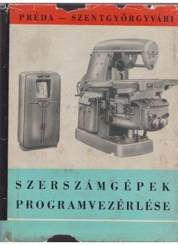 Préda Zoltán, Szentgyörgyvári Ödön - Szerszámgépek programvezérlése Préda Zoltán, Szentgyörgyvári Ödön - Szerszámgépek programvezérlése, Budapest 1963 antikvár könyv